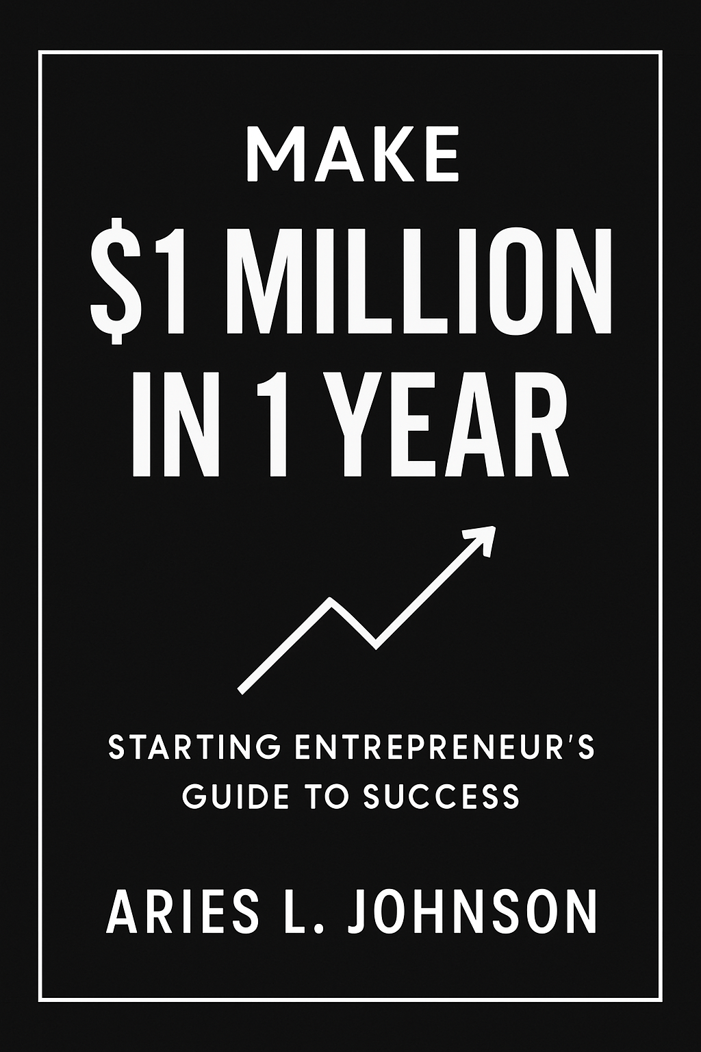 "Make $1 Million In 1 Year" - Starting Entrepreneur's Guide to Success (PDF)